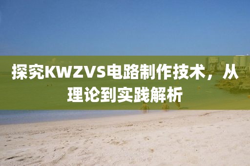 探究KWZVS电路制作技术，从理论到实践解析