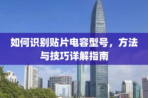 如何识别贴片电容型号，方法与技巧详解指南