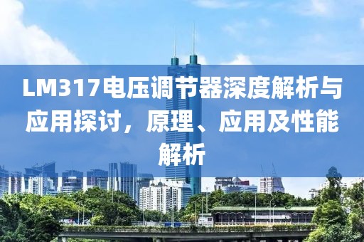 LM317电压调节器深度解析与应用探讨，原理、应用及性能解析