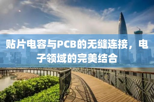 贴片电容与PCB的无缝连接，电子领域的完美结合