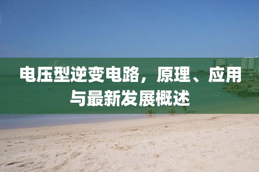 电压型逆变电路，原理、应用与最新发展概述