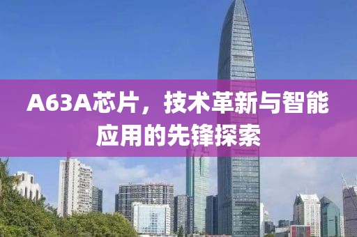A63A芯片，技术革新与智能应用的先锋探索