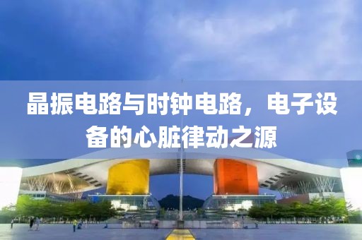 晶振电路与时钟电路，电子设备的心脏律动之源