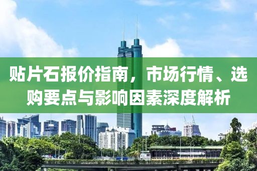 贴片石报价指南，市场行情、选购要点与影响因素深度解析