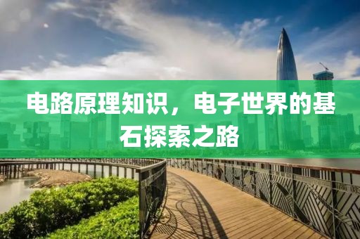 电路原理知识，电子世界的基石探索之路