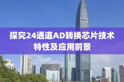 探究24通道AD转换芯片技术特性及应用前景