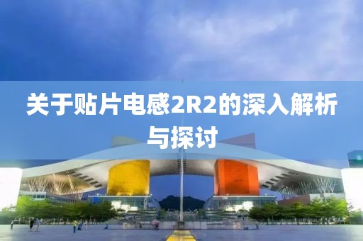 关于贴片电感2R2的深入解析与探讨