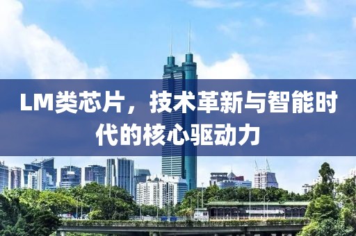 LM类芯片，技术革新与智能时代的核心驱动力