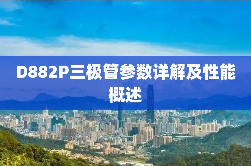 D882P三极管参数详解及性能概述