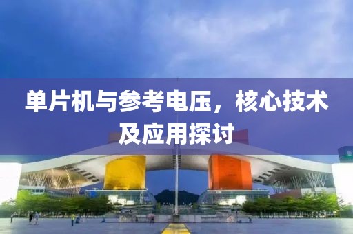 单片机与参考电压，核心技术及应用探讨