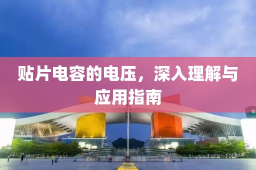 贴片电容的电压，深入理解与应用指南