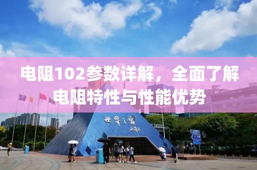 电阻102参数详解，全面了解电阻特性与性能优势