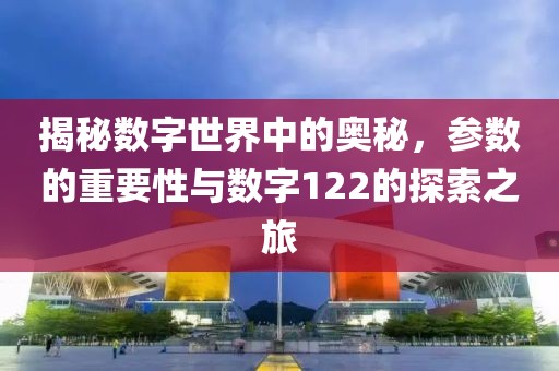 揭秘数字世界中的奥秘，参数的重要性与数字122的探索之旅