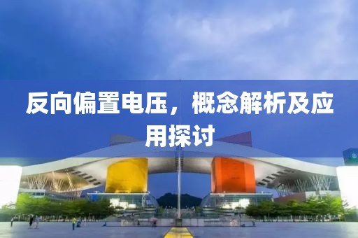 反向偏置电压，概念解析及应用探讨