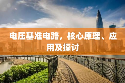 电压基准电路，核心原理、应用及探讨