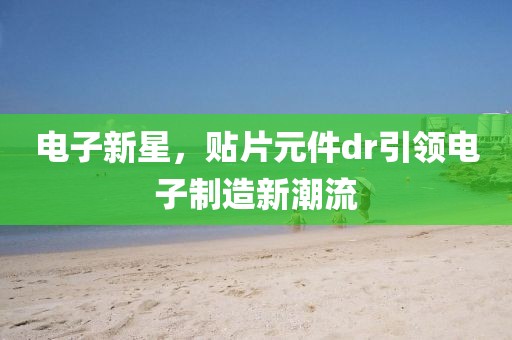 电子新星，贴片元件dr引领电子制造新潮流