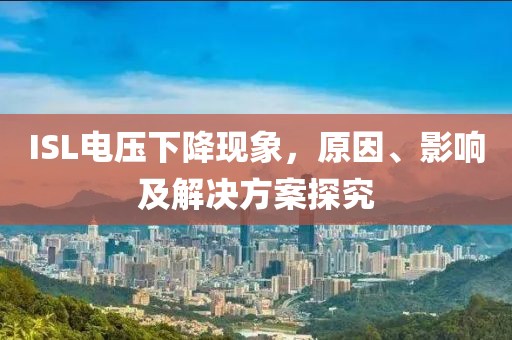 ISL电压下降现象，原因、影响及解决方案探究
