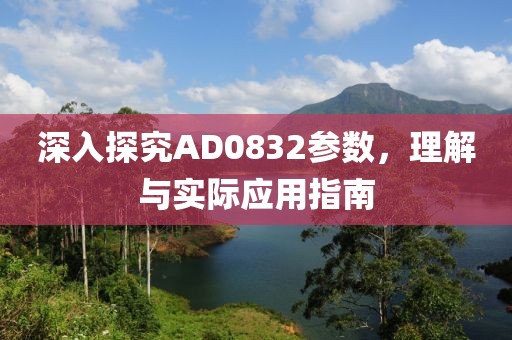 深入探究AD0832参数，理解与实际应用指南