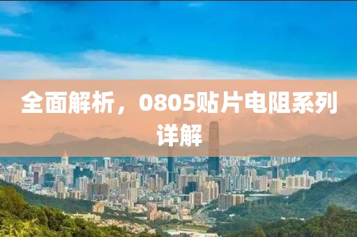 全面解析，0805贴片电阻系列详解