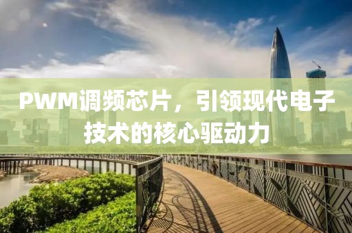 PWM调频芯片，引领现代电子技术的核心驱动力