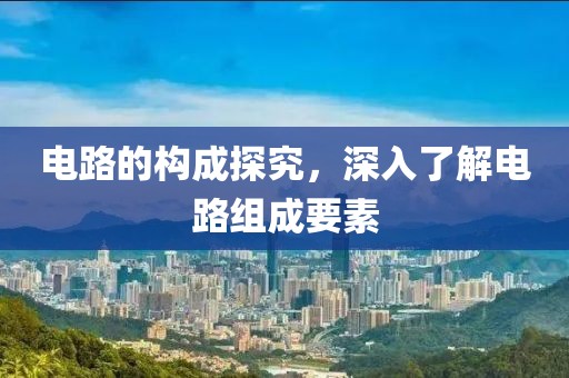 电路的构成探究，深入了解电路组成要素
