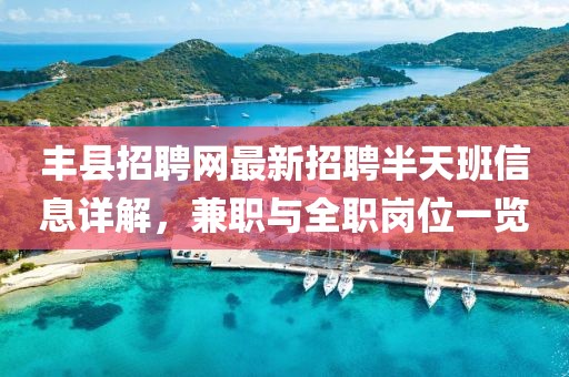 丰县招聘网最新招聘半天班信息详解，兼职与全职岗位一览