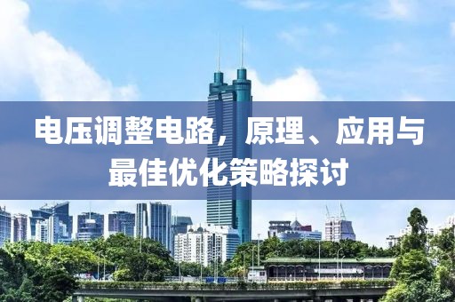 电压调整电路，原理、应用与最佳优化策略探讨