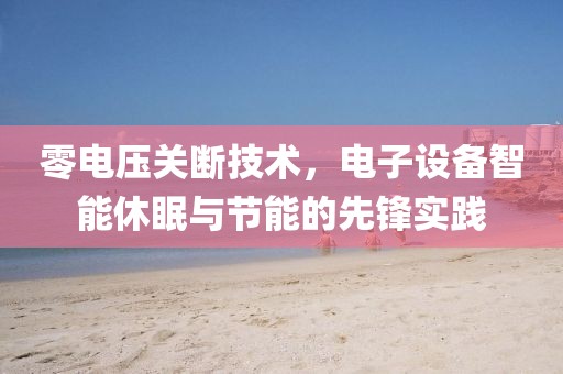 零电压关断技术，电子设备智能休眠与节能的先锋实践