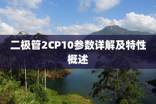 二极管2CP10参数详解及特性概述