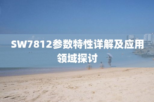 SW7812参数特性详解及应用领域探讨