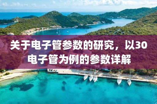关于电子管参数的研究，以30电子管为例的参数详解
