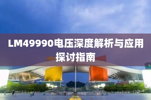 LM49990电压深度解析与应用探讨指南