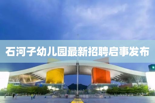 石河子幼儿园最新招聘启事发布