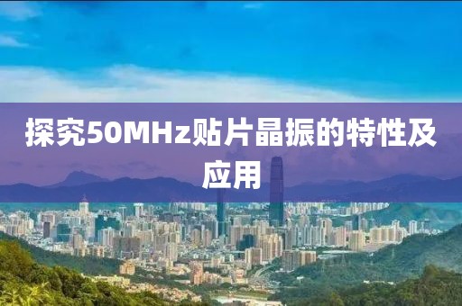 探究50MHz贴片晶振的特性及应用