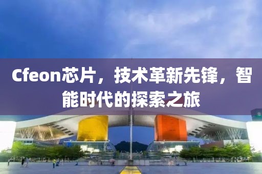 Cfeon芯片，技术革新先锋，智能时代的探索之旅