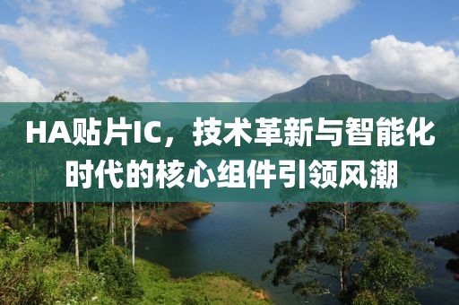 HA贴片IC，技术革新与智能化时代的核心组件引领风潮