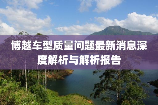 博越车型质量问题最新消息深度解析与解析报告