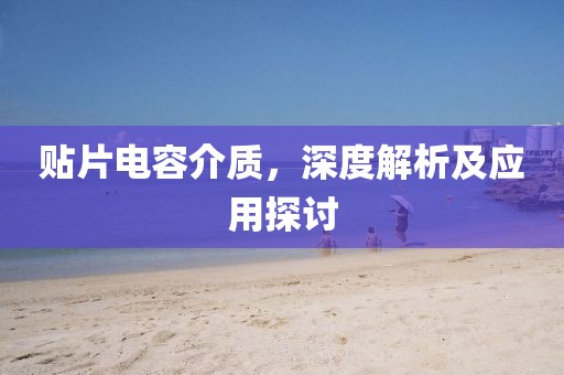 贴片电容介质，深度解析及应用探讨