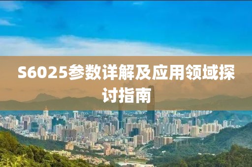 S6025参数详解及应用领域探讨指南