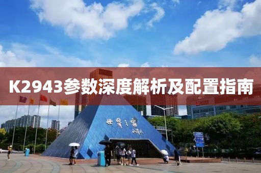 K2943参数深度解析及配置指南
