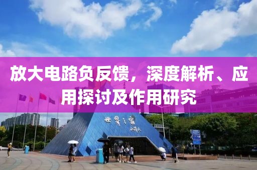 放大电路负反馈，深度解析、应用探讨及作用研究