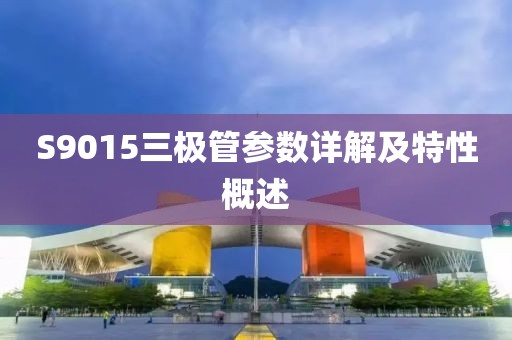 S9015三极管参数详解及特性概述