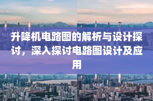 升降机电路图的解析与设计探讨，深入探讨电路图设计及应用