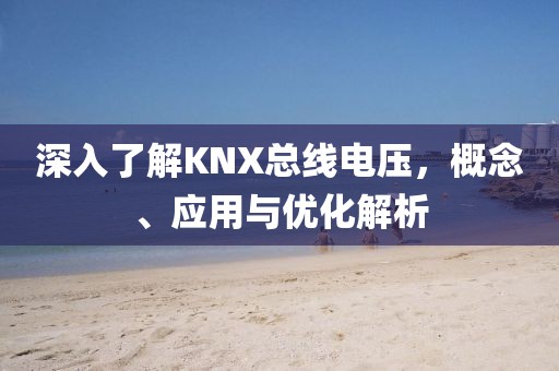 深入了解KNX总线电压，概念、应用与优化解析