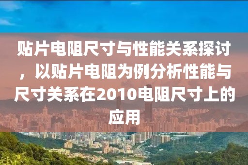 贴片电阻尺寸与性能关系探讨，以贴片电阻为例分析性能与尺寸关系在2010电阻尺寸上的应用