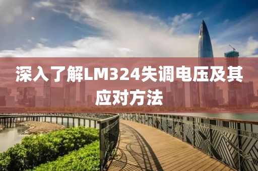 深入了解LM324失调电压及其应对方法