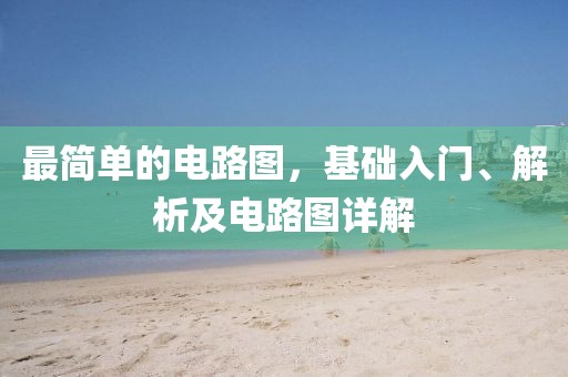 最简单的电路图，基础入门、解析及电路图详解