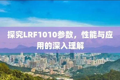 探究LRF1010参数，性能与应用的深入理解