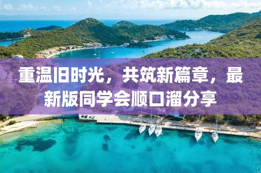 重温旧时光，共筑新篇章，最新版同学会顺口溜分享