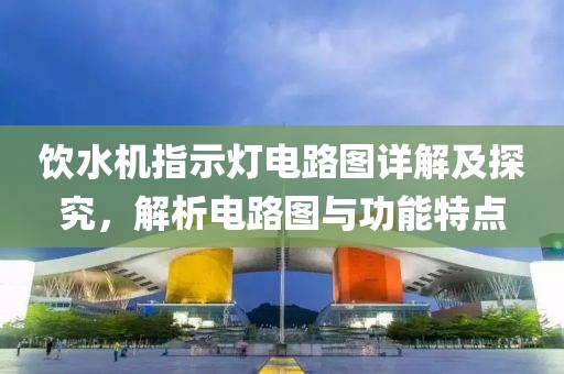 饮水机指示灯电路图详解及探究，解析电路图与功能特点